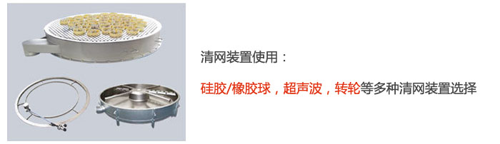 搖擺篩清網(wǎng)裝置使用：硅膠/橡膠球，超聲波，轉(zhuǎn)輪等多種清網(wǎng)裝置選擇。